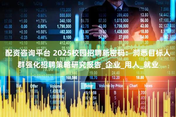 配资咨询平台 2025校园招聘新密码：洞悉目标人群强化招聘策略研究报告_企业_用人_就业