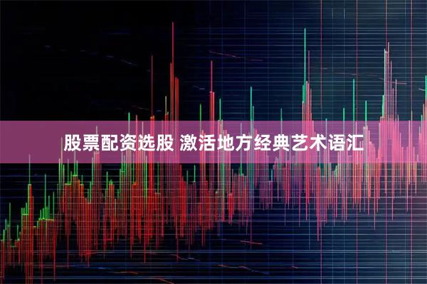 股票配资选股 激活地方经典艺术语汇