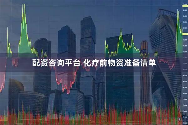 配资咨询平台 化疗前物资准备清单