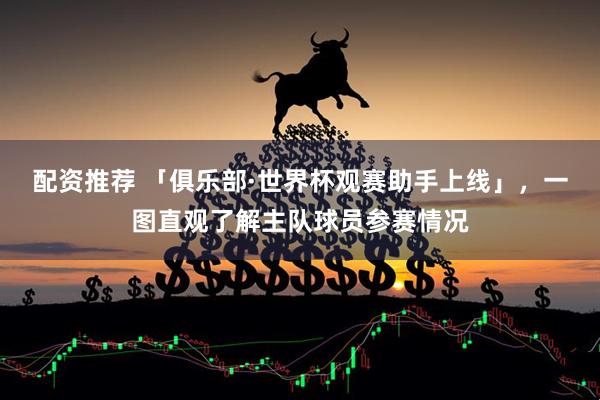 配资推荐 「俱乐部·世界杯观赛助手上线」，一图直观了解主队球员参赛情况