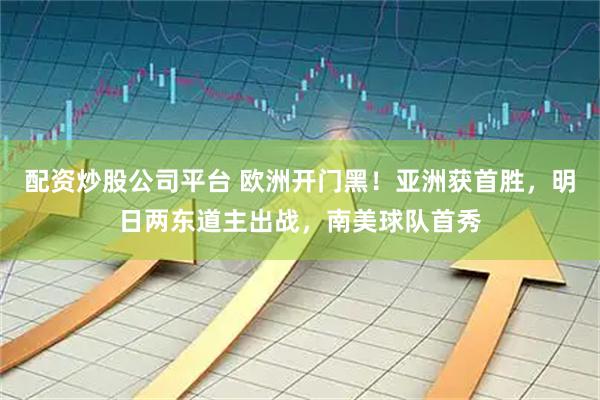 配资炒股公司平台 欧洲开门黑！亚洲获首胜，明日两东道主出战，南美球队首秀