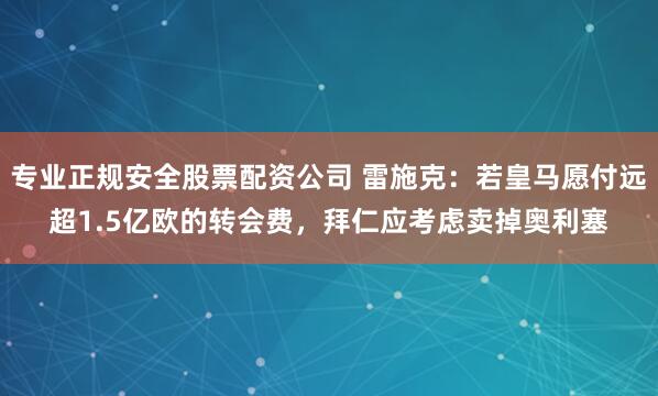专业正规安全股票配资公司 雷施克：若皇马愿付远超1.5亿欧的转会费，拜仁应考虑卖掉奥利塞